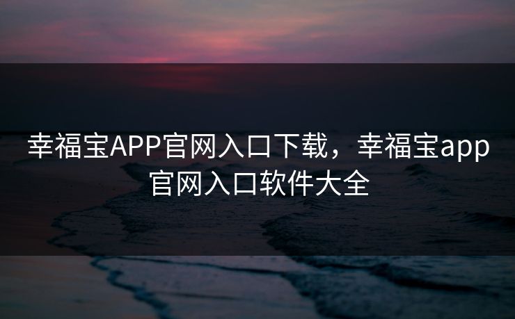 幸福宝APP官网入口下载，幸福宝app官网入口软件大全