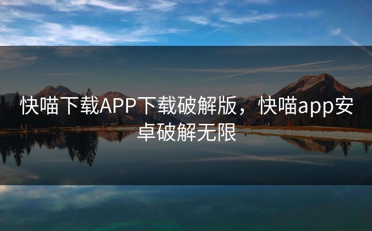 快喵下载APP下载破解版，快喵app安卓破解无限