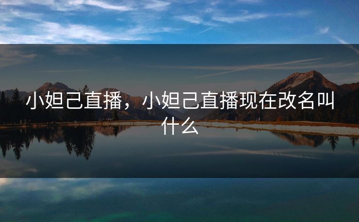 小妲己直播,小妲己直播现在改名叫什么