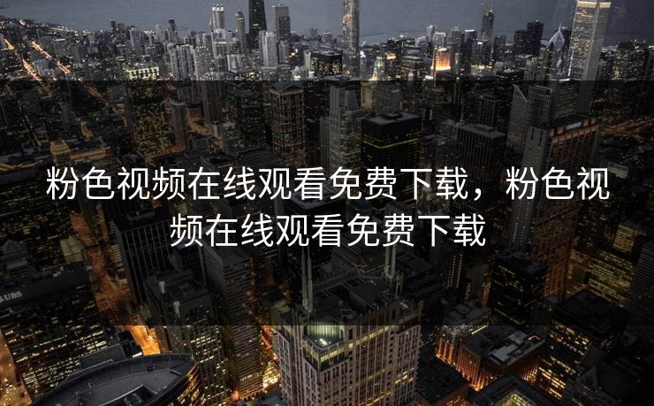 粉色视频在线观看免费下载，粉色视频在线观看免费下载