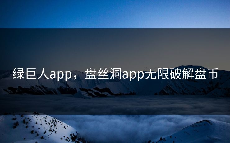 绿巨人app，盘丝洞app无限破解盘币