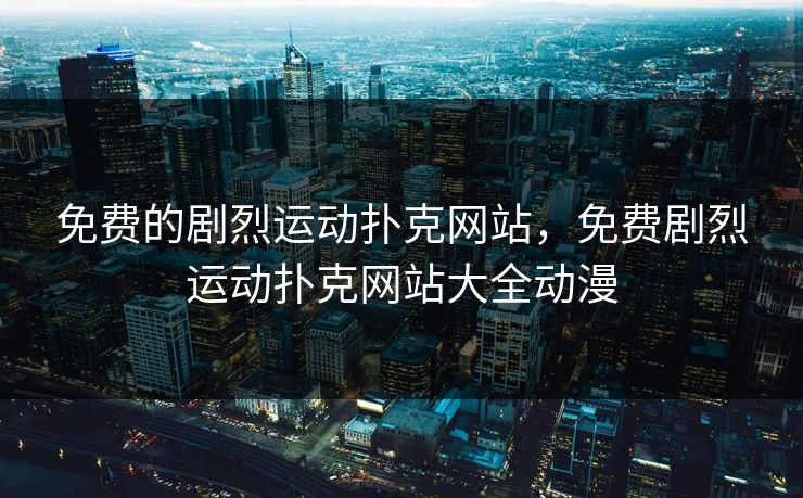 免费的剧烈运动扑克网站,免费剧烈运动扑克网站大全动漫