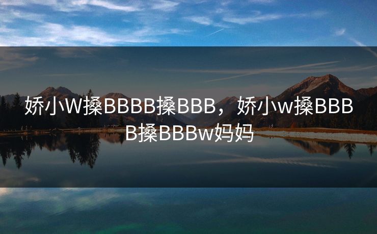 娇小W搡BBBB搡BBB,娇小w搡BBBB搡BBBw妈妈