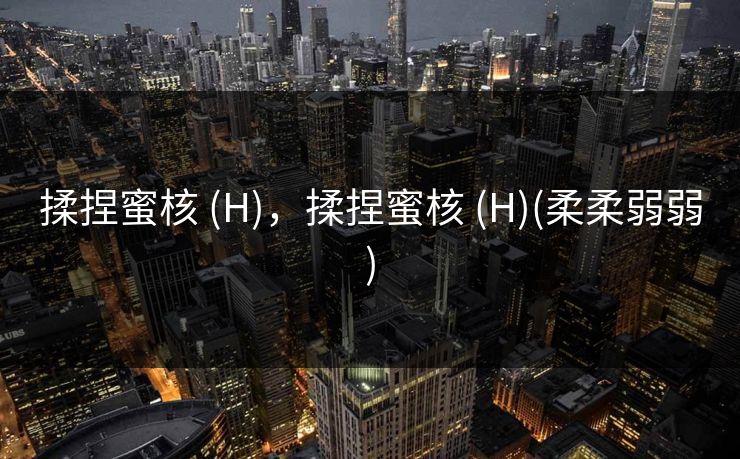 揉捏蜜核 (H),揉捏蜜核 (H)(柔柔弱弱)