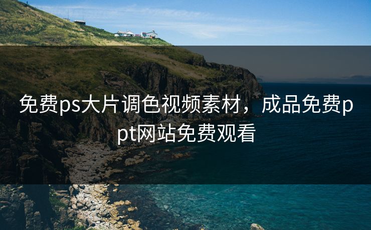 免费ps大片调色视频素材,成品免费ppt网站免费观看