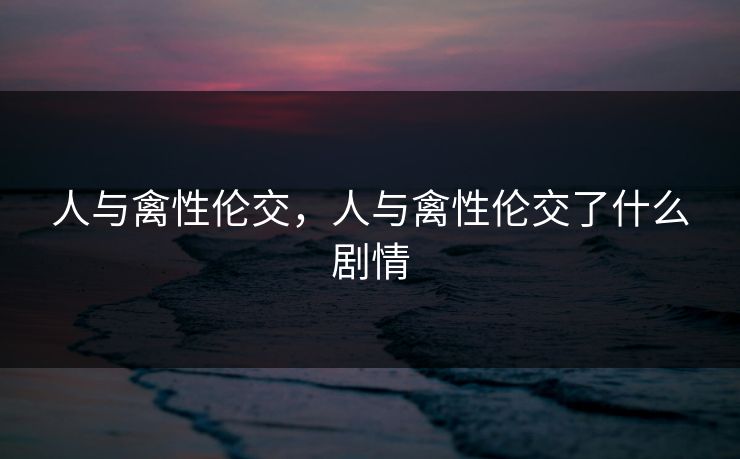 人与禽性伦交,人与禽性伦交了什么剧情