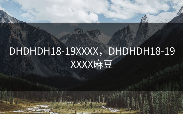 DHDHDH18-19XXXX，DHDHDH18-19XXXX麻豆