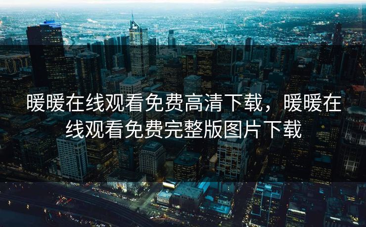 暖暖在线观看免费高清下载，暖暖在线观看免费完整版图片下载