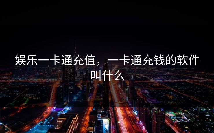 娱乐一卡通充值,一卡通充钱的软件叫什么 娱乐一卡通充值,一卡通充钱的软件叫什么