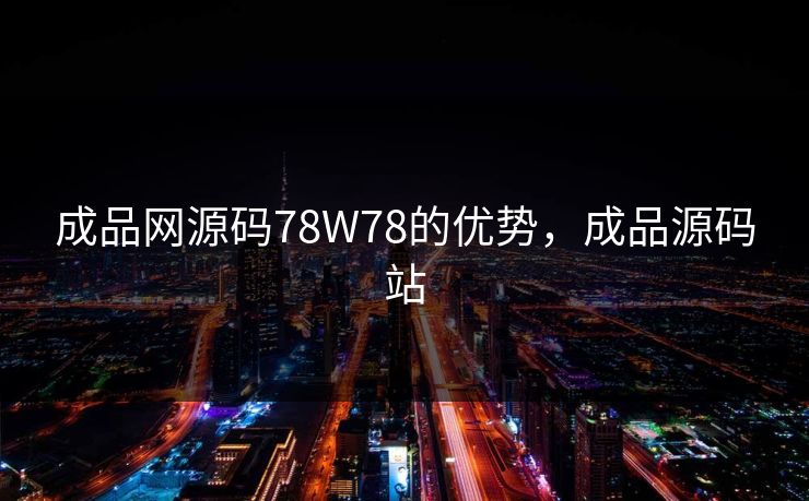 成品网源码78W78的优势，成品源码站