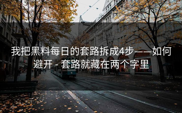 我把黑料每日的套路拆成4步——如何避开 - 套路就藏在两个字里