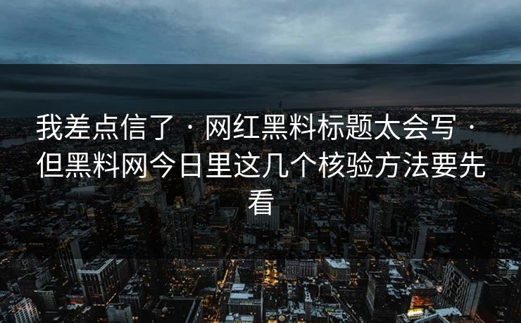 我差点信了 · 网红黑料标题太会写 · 但黑料网今日里这几个核验方法要先看